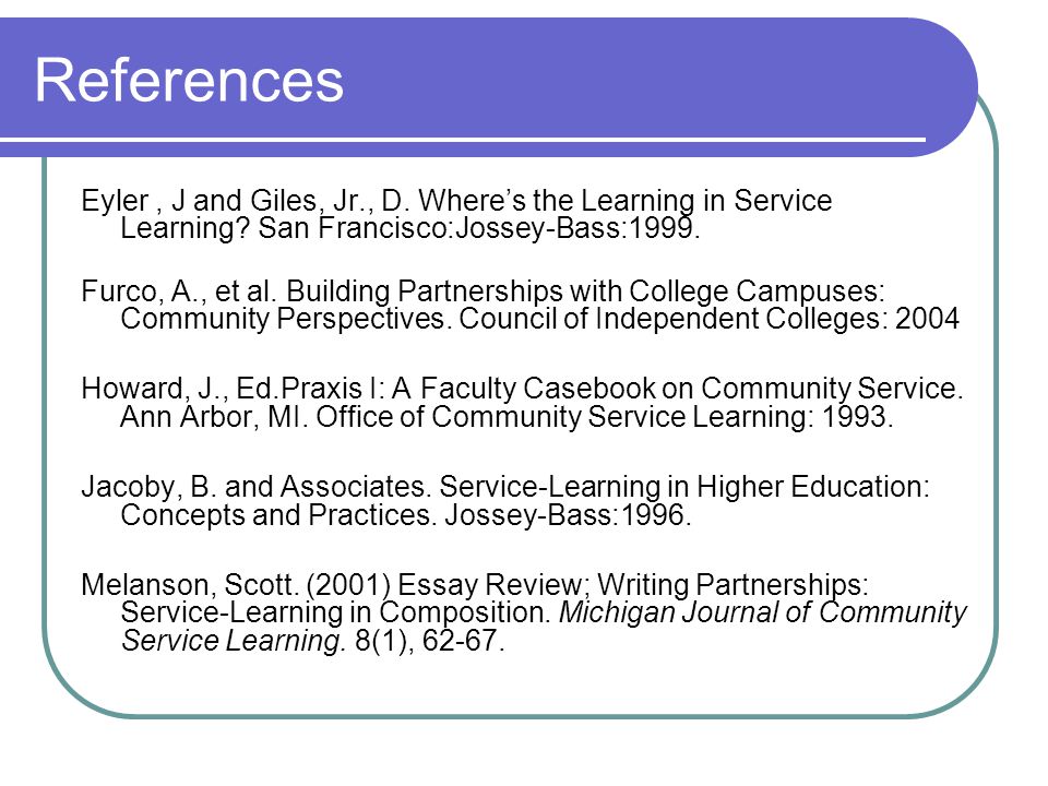 References Eyler, J and Giles, Jr., D. Wheres the Learning in Service Learning.