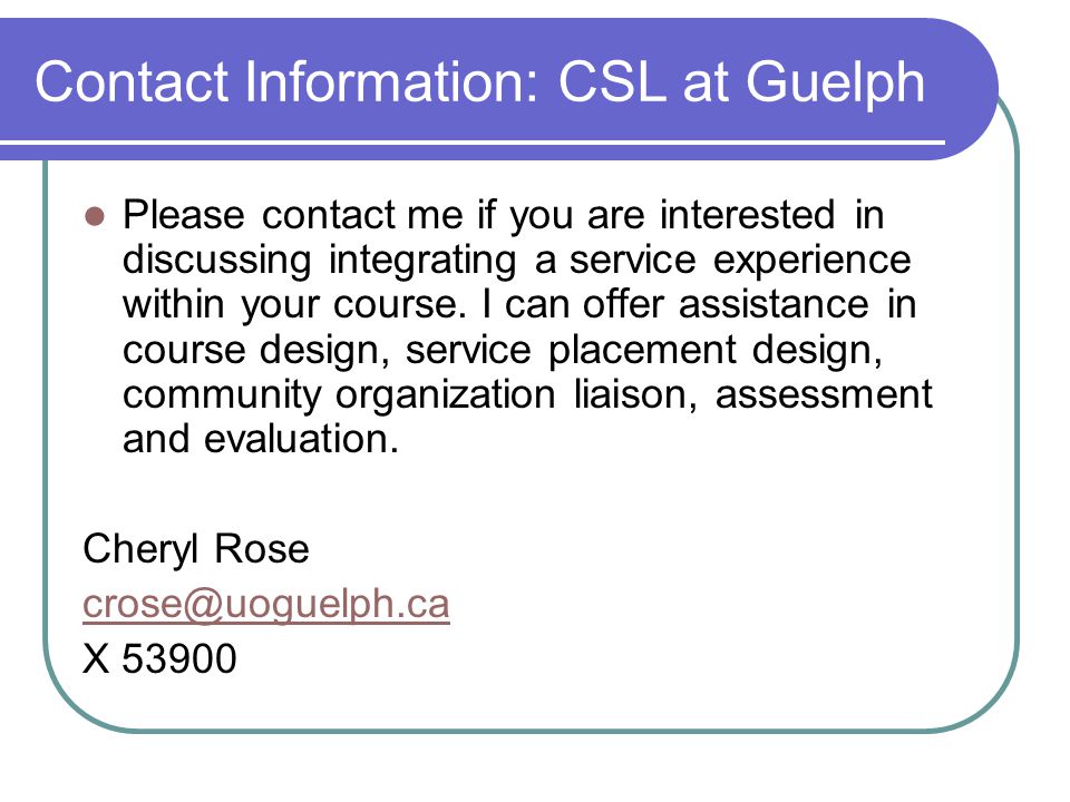 Contact Information: CSL at Guelph Please contact me if you are interested in discussing integrating a service experience within your course.