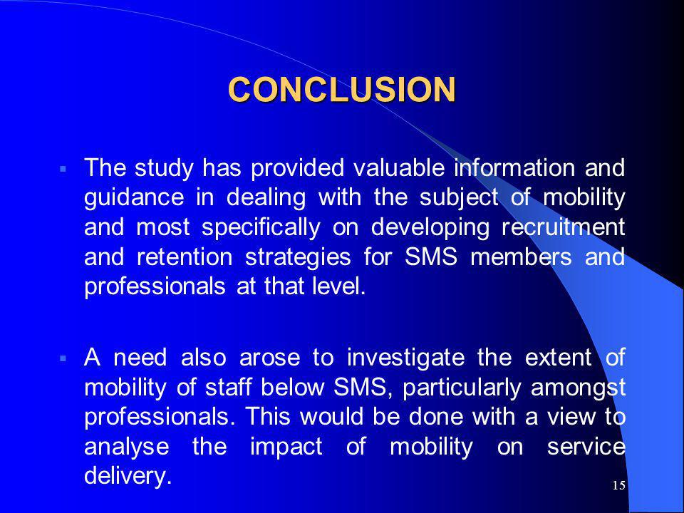 15 CONCLUSION The study has provided valuable information and guidance in dealing with the subject of mobility and most specifically on developing recruitment and retention strategies for SMS members and professionals at that level.