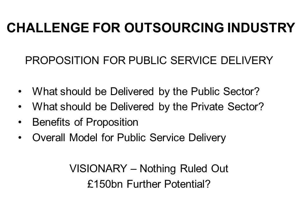 CHALLENGE FOR OUTSOURCING INDUSTRY PROPOSITION FOR PUBLIC SERVICE DELIVERY What should be Delivered by the Public Sector.