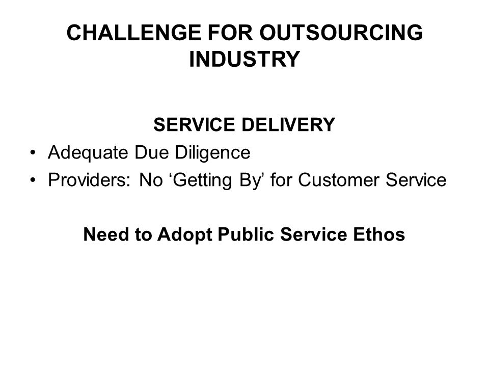 CHALLENGE FOR OUTSOURCING INDUSTRY SERVICE DELIVERY Adequate Due Diligence Providers: No Getting By for Customer Service Need to Adopt Public Service Ethos