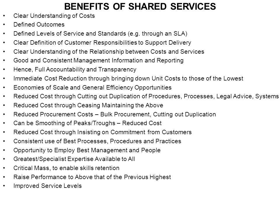 BENEFITS OF SHARED SERVICES Clear Understanding of Costs Defined Outcomes Defined Levels of Service and Standards (e.g.