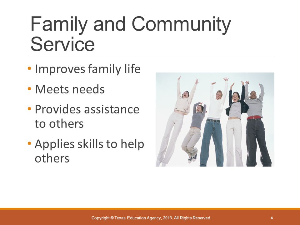 Family and Community Service Improves family life Meets needs Provides assistance to others Applies skills to help others Copyright © Texas Education Agency, 2013.