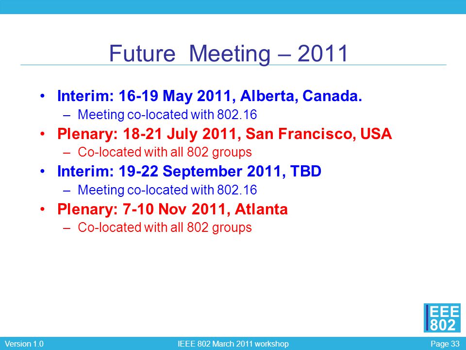 Page 33Version 1.0 IEEE 802 March 2011 workshop EEE 802 Future Meeting – 2011 Interim: May 2011, Alberta, Canada.
