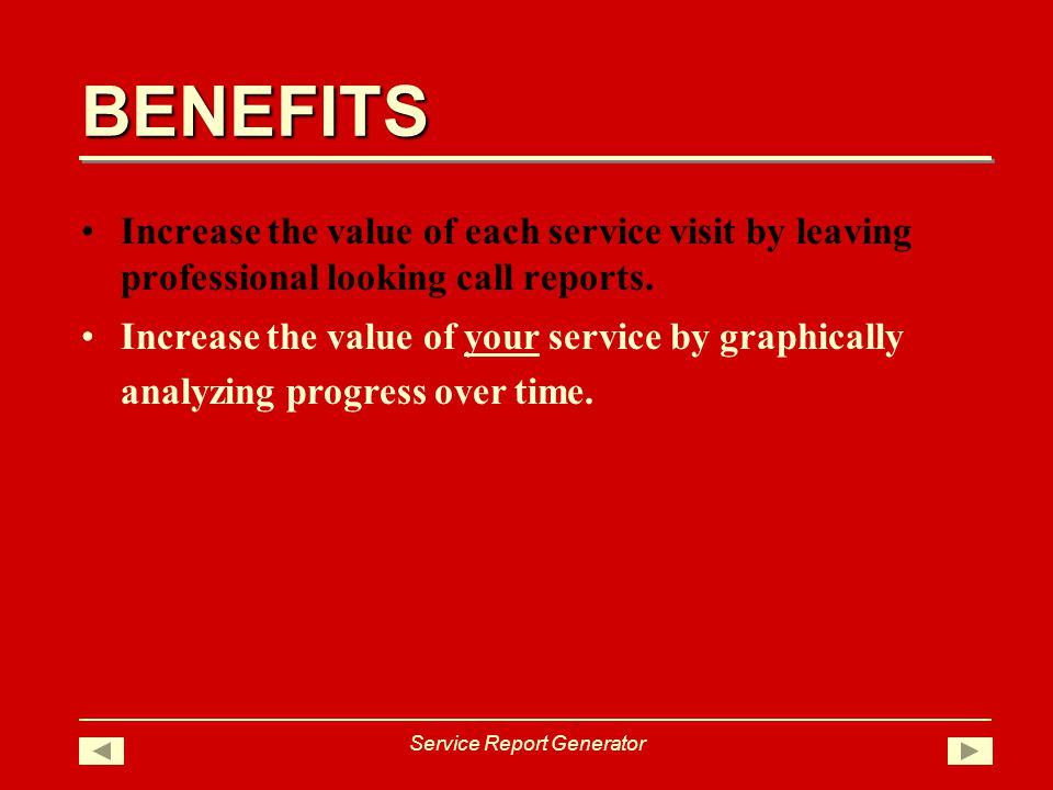 BENEFITS Service Report Generator Increase the value of each service visit by leaving professional looking call reports.