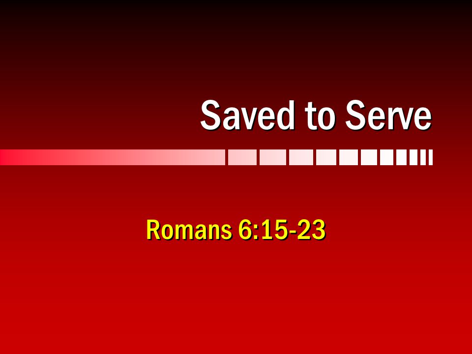 Saved to Serve Romans 6:15-23