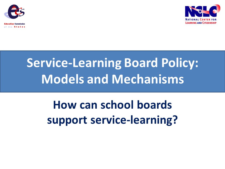 Service-Learning Board Policy: Models and Mechanisms How can school boards support service-learning