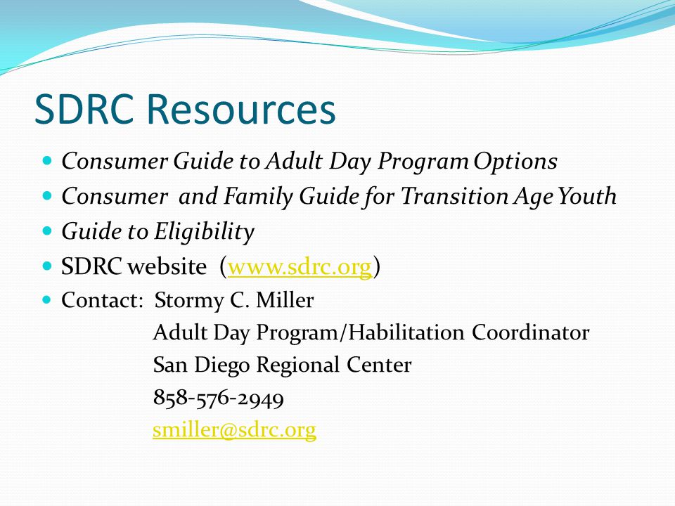 SDRC Resources Consumer Guide to Adult Day Program Options Consumer and Family Guide for Transition Age Youth Guide to Eligibility SDRC website (  Contact: Stormy C.