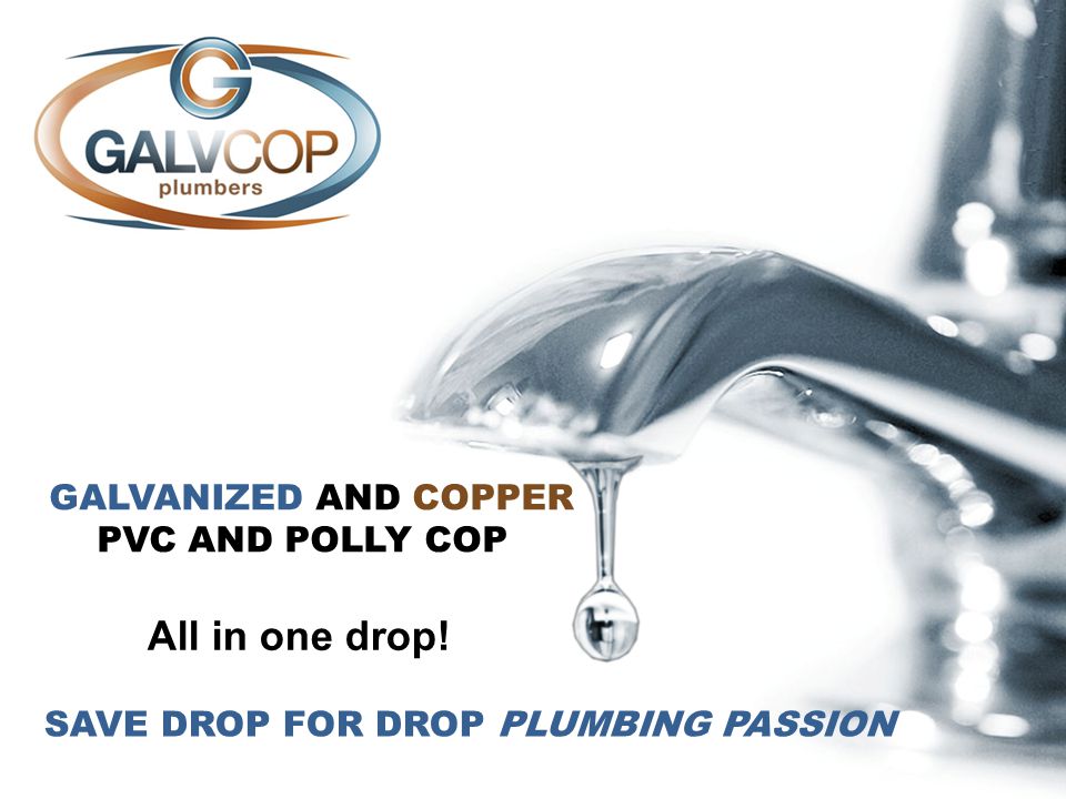 GALVANIZED AND COPPER PVC AND POLLY COP All in one drop! SAVE DROP FOR DROP PLUMBING PASSION