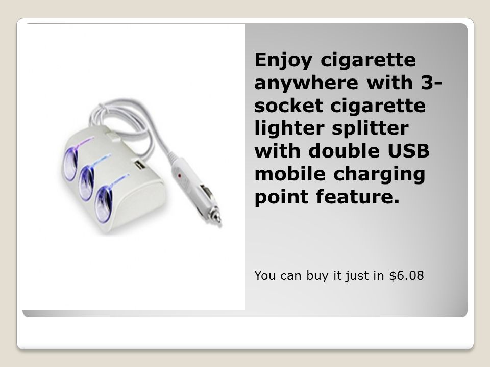 Enjoy cigarette anywhere with 3- socket cigarette lighter splitter with double USB mobile charging point feature.