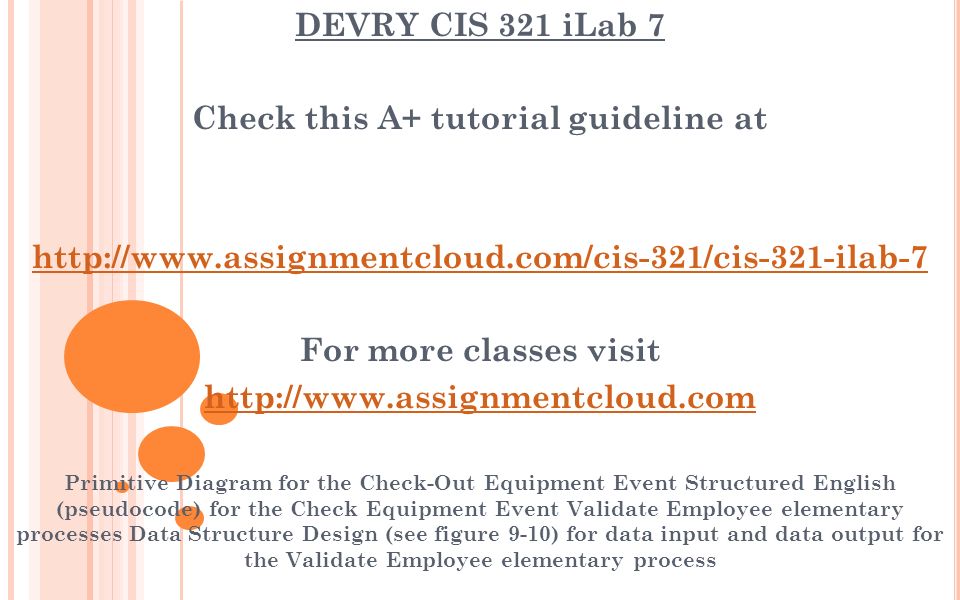 DEVRY CIS 321 iLab 7 Check this A+ tutorial guideline at   For more classes visit   Primitive Diagram for the Check-Out Equipment Event Structured English (pseudocode) for the Check Equipment Event Validate Employee elementary processes Data Structure Design (see figure 9-10) for data input and data output for the Validate Employee elementary process