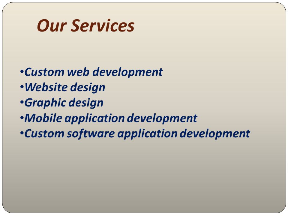 Our Services Custom web development Website design Graphic design Mobile application development Custom software application development