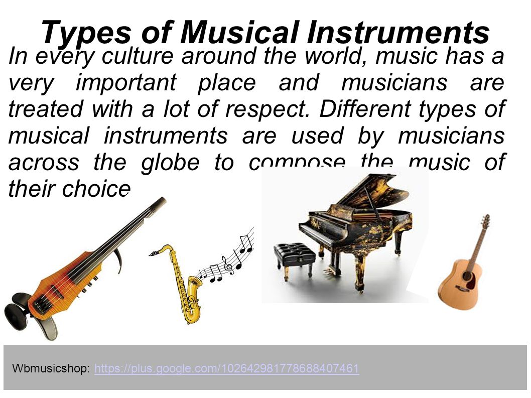 Types of Musical Instruments In every culture around the world, music has a  very important place and musicians are treated with a lot of respect.  Different. - ppt download