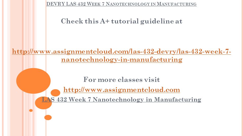 DEVRY LAS 432 W EEK 7 N ANOTECHNOLOGY IN M ANUFACTURING Check this A+ tutorial guideline at   nanotechnology-in-manufacturing For more classes visit   LAS 432 Week 7 Nanotechnology in Manufacturing