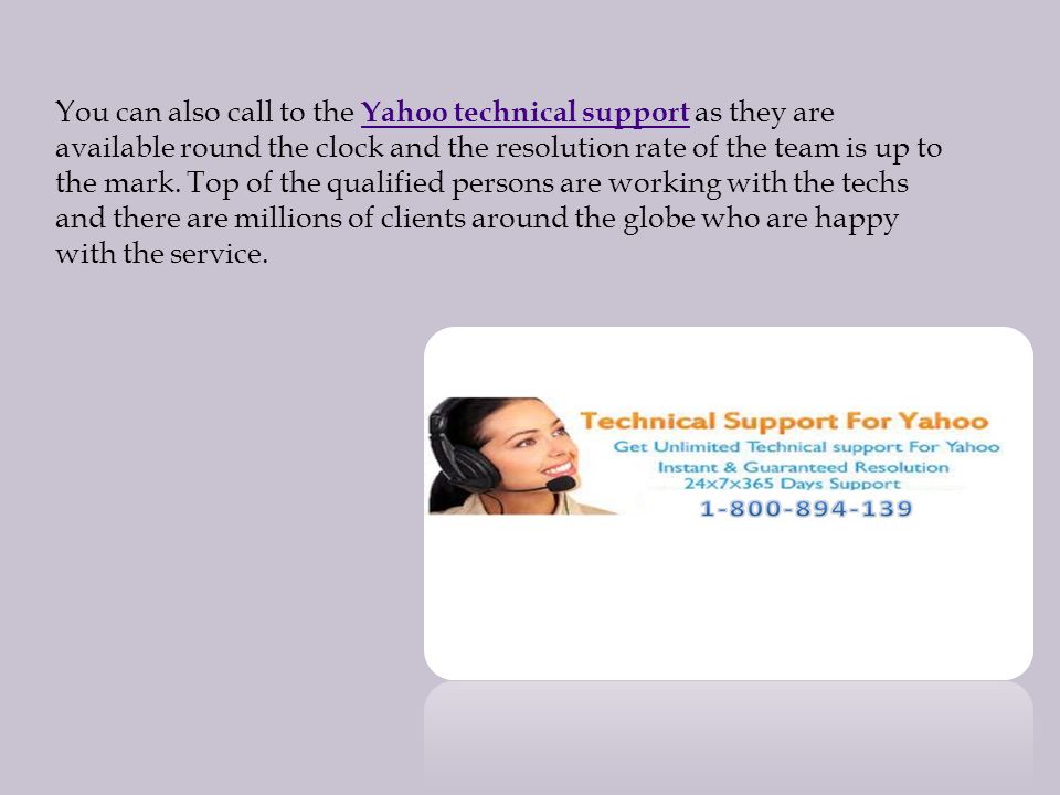 You can also call to the Yahoo technical support as they are available round the clock and the resolution rate of the team is up to the mark.