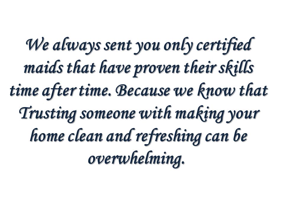We always sent you only certified maids that have proven their skills time after time.