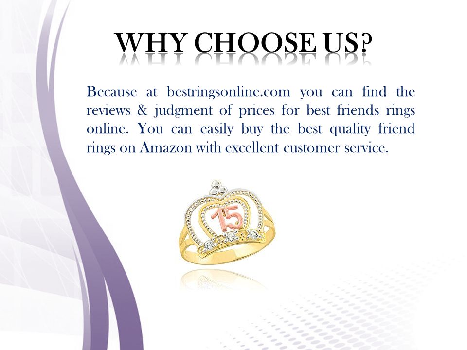 Because at bestringsonline.com you can find the reviews & judgment of prices for best friends rings online.