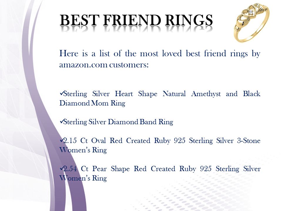 Here is a list of the most loved best friend rings by amazon.com customers: Sterling Silver Heart Shape Natural Amethyst and Black Diamond Mom Ring Sterling Silver Diamond Band Ring 2.15 Ct Oval Red Created Ruby 925 Sterling Silver 3-Stone Women’s Ring 2.54 Ct Pear Shape Red Created Ruby 925 Sterling Silver Women’s Ring