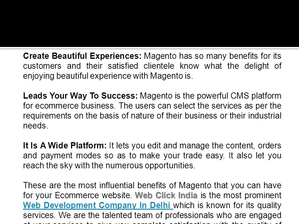 Create Beautiful Experiences: Magento has so many benefits for its customers and their satisfied clientele know what the delight of enjoying beautiful experience with Magento is.