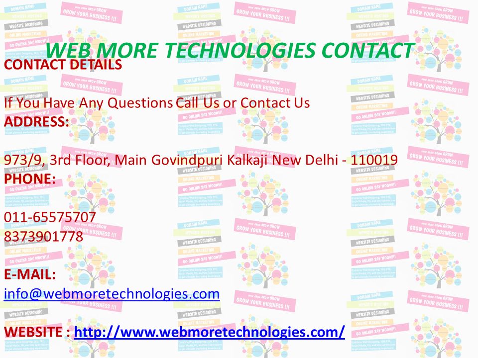 CONTACT DETAILS If You Have Any Questions Call Us or Contact Us ADDRESS: 973/9, 3rd Floor, Main Govindpuri Kalkaji New Delhi PHONE: WEBSITE :   WEB MORE TECHNOLOGIES CONTACT