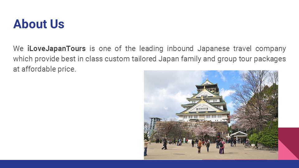 About Us We iLoveJapanTours is one of the leading inbound Japanese travel company which provide best in class custom tailored Japan family and group tour packages at affordable price.