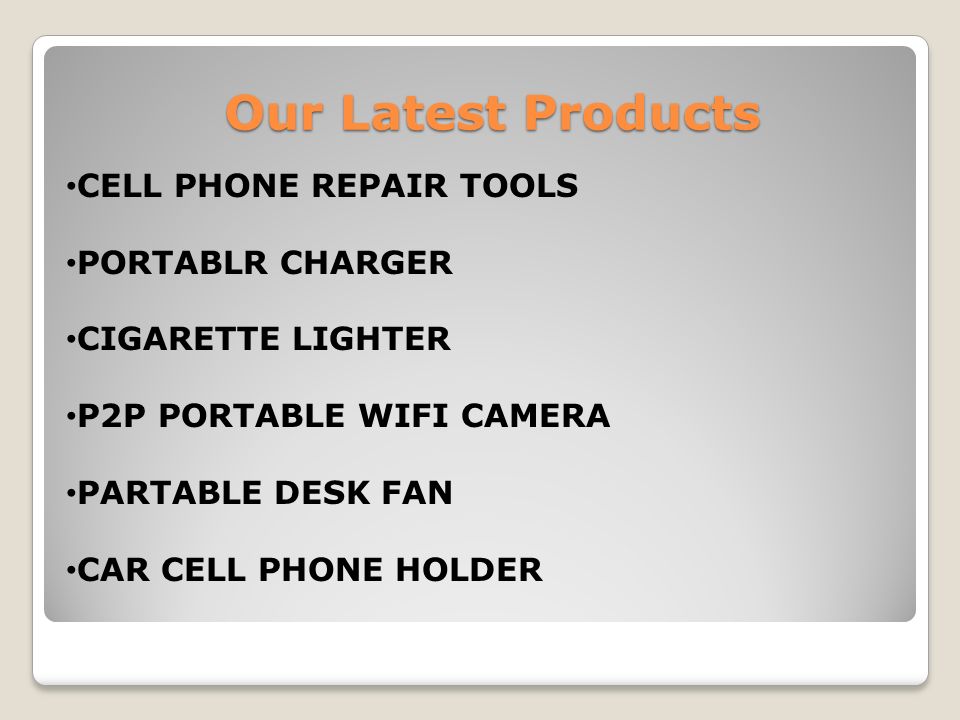 Our Latest Products Our Latest Products CELL PHONE REPAIR TOOLS PORTABLR CHARGER CIGARETTE LIGHTER P2P PORTABLE WIFI CAMERA PARTABLE DESK FAN CAR CELL PHONE HOLDER