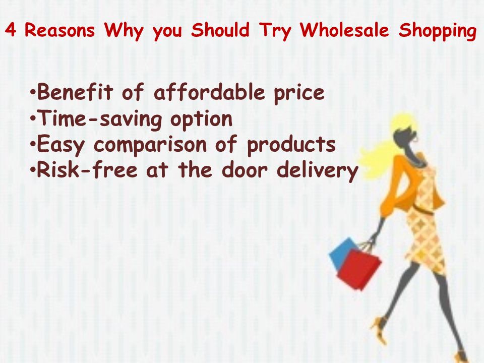 4 Reasons Why you Should Try Wholesale Shopping Benefit of affordable price Time-saving option Easy comparison of products Risk-free at the door delivery