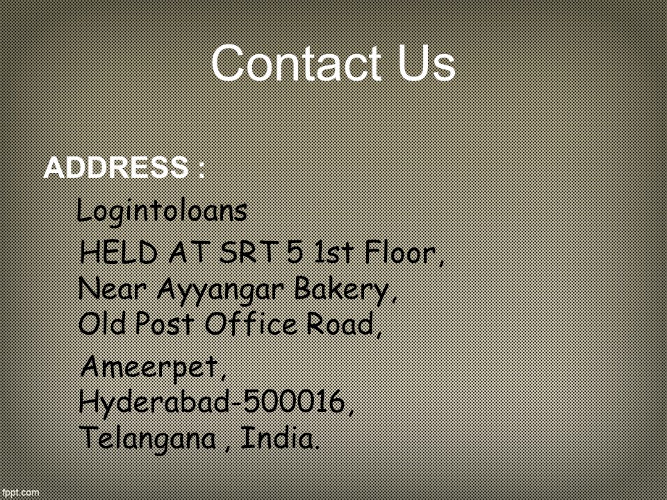 Contact Us ADDRESS : Logintoloans HELD AT SRT 5 1st Floor, Near Ayyangar Bakery, Old Post Office Road, Ameerpet, Hyderabad , Telangana, India.