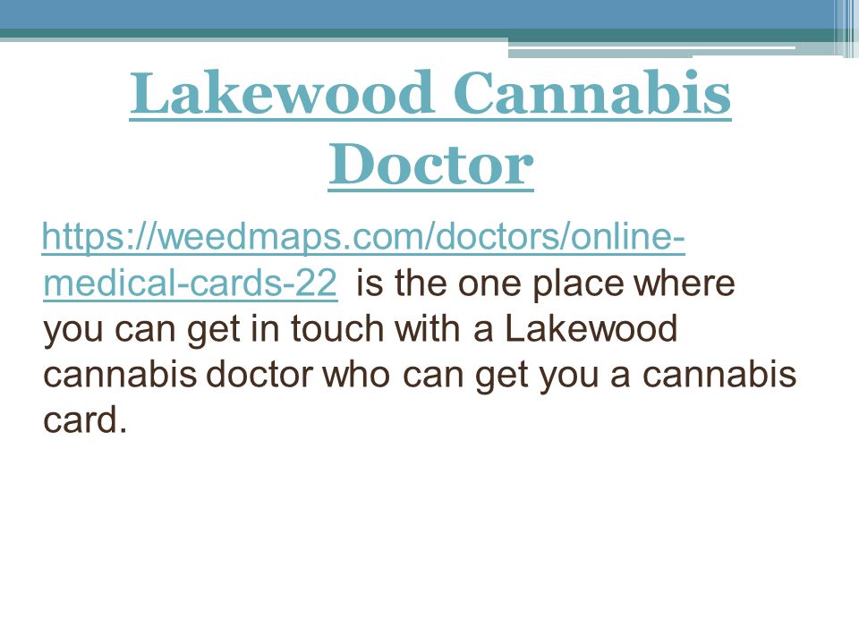 Lakewood Cannabis Doctor   medical-cards-22 is the one place where you can get in touch with a Lakewood cannabis doctor who can get you a cannabis card.  medical-cards-22
