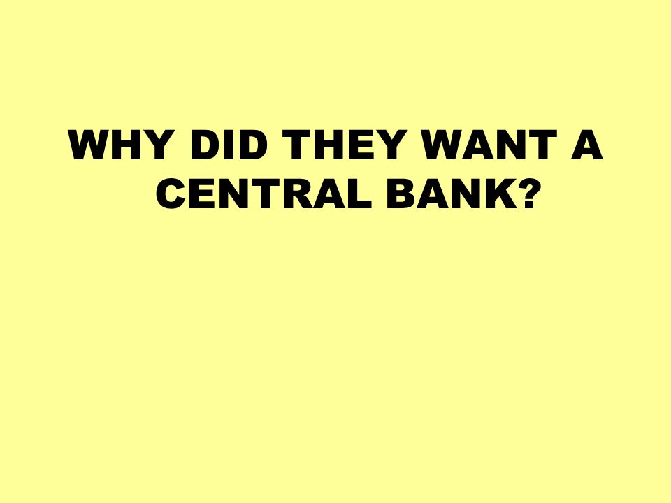 WHY DID THEY WANT A CENTRAL BANK