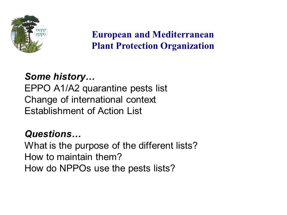 Some history… EPPO A1/A2 quarantine pests list Change of international context Establishment of Action List Questions… What is the purpose of the different lists.