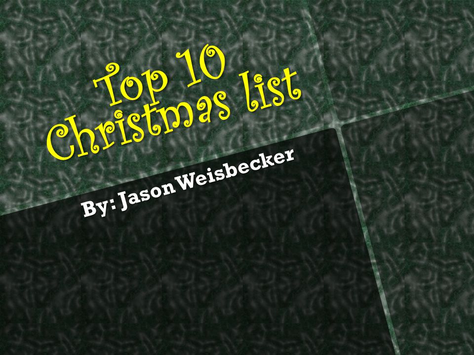 Top 10 Christmas list By: Jason Weisbecker