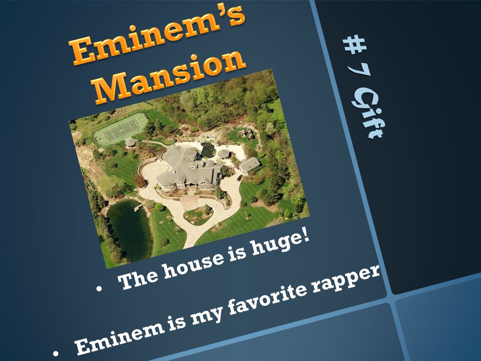 # 7 Gift The house is huge! Eminem is my favorite rapper