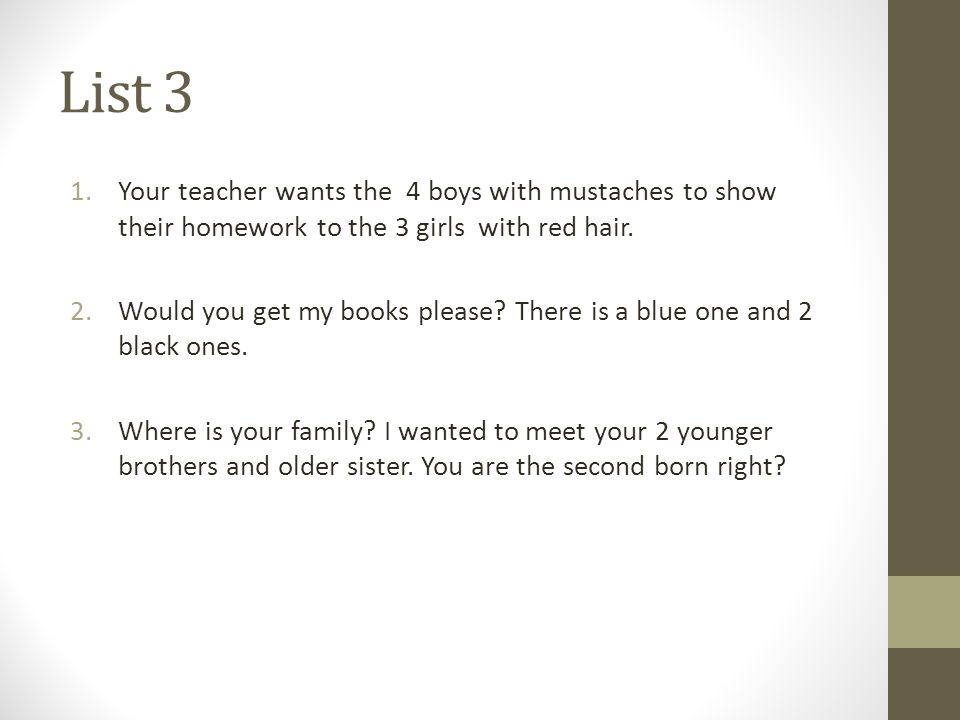 List 3 1.Your teacher wants the 4 boys with mustaches to show their homework to the 3 girls with red hair.
