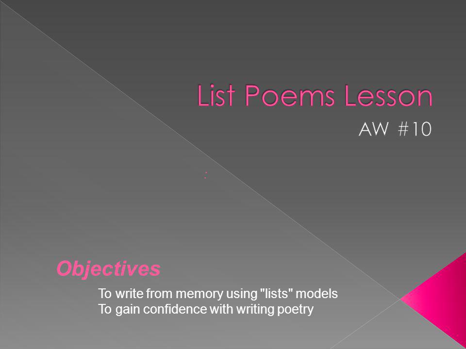 To write from memory using lists models To gain confidence with writing poetry : Objectives