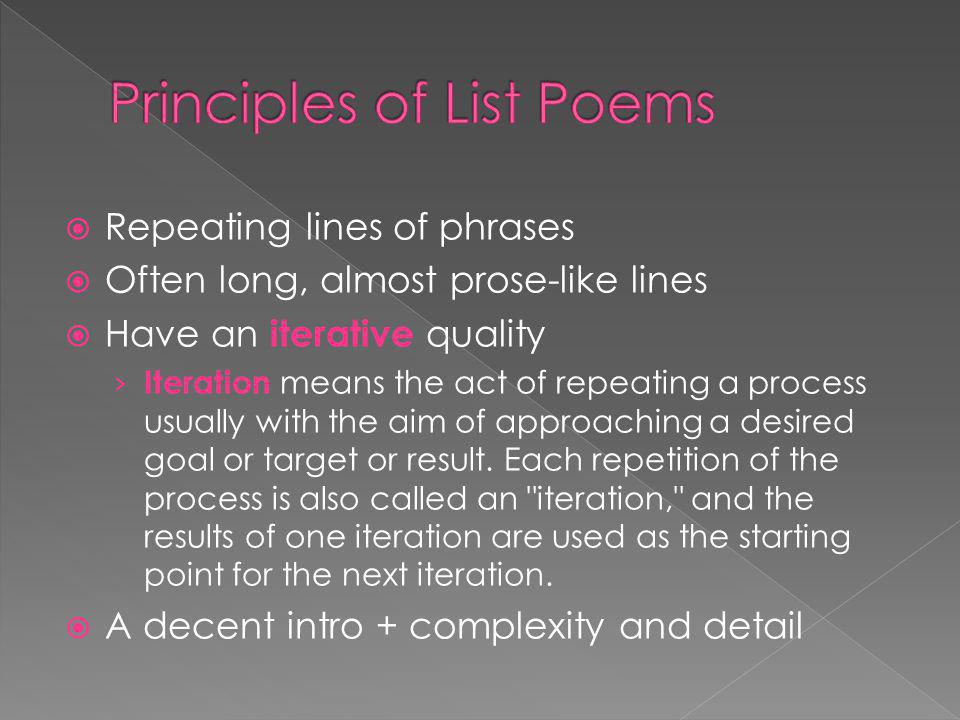 Repeating lines of phrases Often long, almost prose-like lines Have an iterative quality Iteration means the act of repeating a process usually with the aim of approaching a desired goal or target or result.