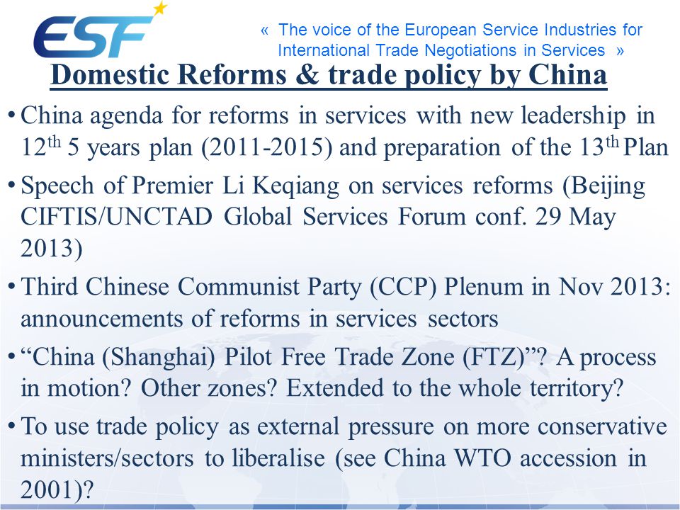 « The voice of the European Service Industries for International Trade Negotiations in Services » Domestic Reforms & trade policy by China China agenda for reforms in services with new leadership in 12 th 5 years plan ( ) and preparation of the 13 th Plan Speech of Premier Li Keqiang on services reforms (Beijing CIFTIS/UNCTAD Global Services Forum conf.