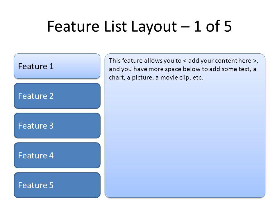 Feature List Layout – 1 of 5 Feature 1 Feature 2 Feature 3 Feature 4 Feature 5 This feature allows you to, and you have more space below to add some text, a chart, a picture, a movie clip, etc.