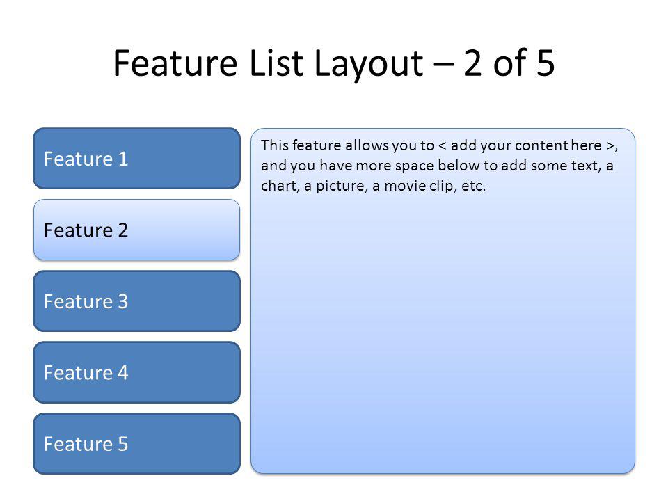 Feature List Layout – 2 of 5 Feature 1 Feature 2 Feature 3 Feature 4 Feature 5 This feature allows you to, and you have more space below to add some text, a chart, a picture, a movie clip, etc.