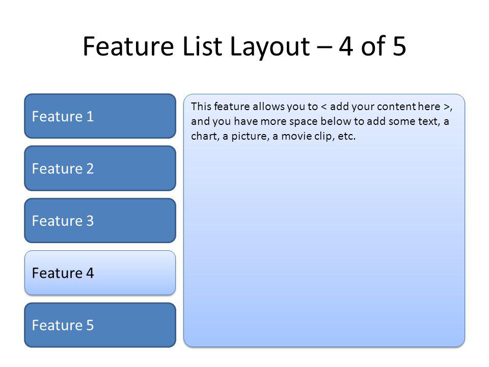 Feature List Layout – 4 of 5 Feature 1 Feature 2 Feature 3 Feature 4 Feature 5 This feature allows you to, and you have more space below to add some text, a chart, a picture, a movie clip, etc.