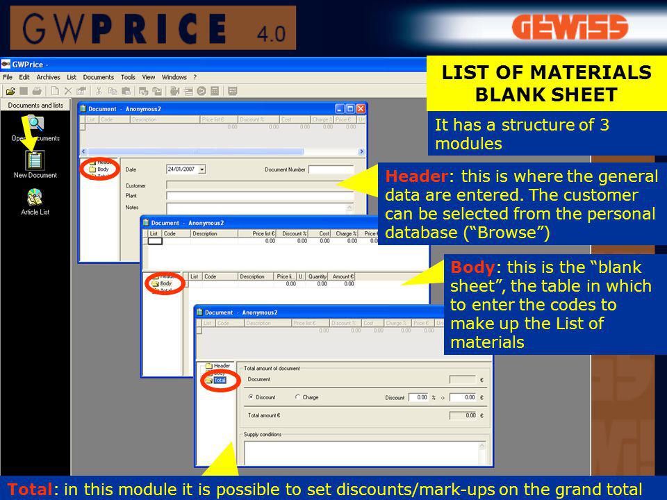 It has a structure of 3 modules LIST OF MATERIALS BLANK SHEET Body: this is the blank sheet, the table in which to enter the codes to make up the List of materials Total: in this module it is possible to set discounts/mark-ups on the grand total Header: this is where the general data are entered.