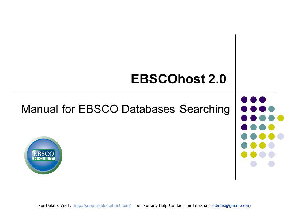 For Details Visit :   or For any Help Contact the Librarian EBSCOhost 2.0 Manual for EBSCO Databases Searching