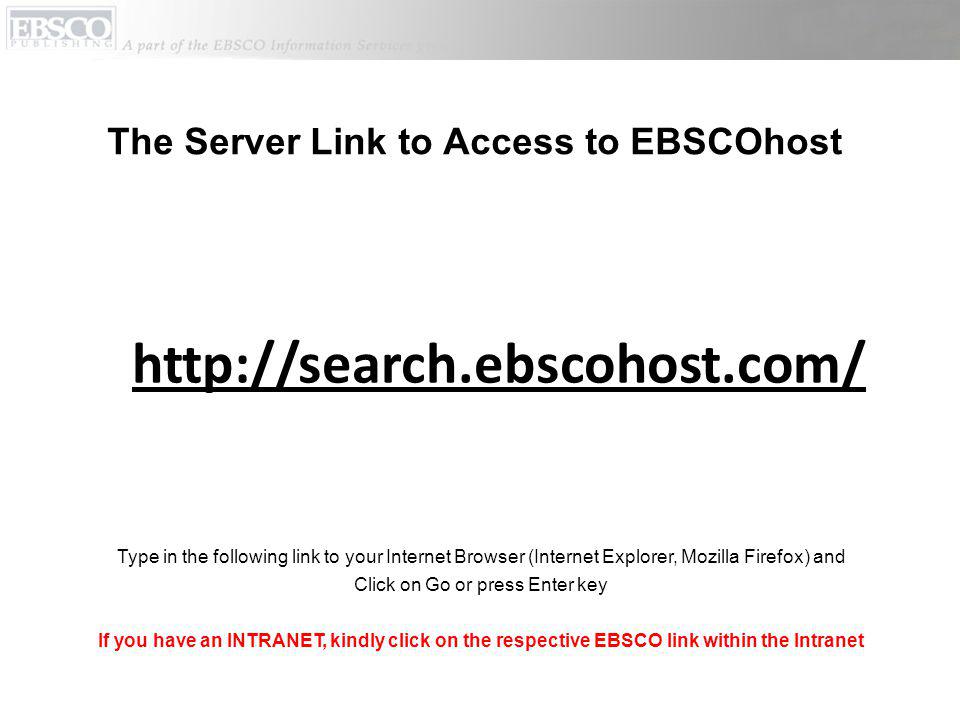 The Server Link to Access to EBSCOhost   Type in the following link to your Internet Browser (Internet Explorer, Mozilla Firefox) and Click on Go or press Enter key If you have an INTRANET, kindly click on the respective EBSCO link within the Intranet