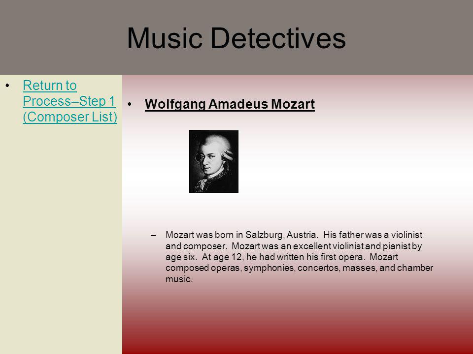Music Detectives Return to Process–Step 1 (Composer List)Return to Process–Step 1 (Composer List) Wolfgang Amadeus Mozart –Mozart was born in Salzburg, Austria.
