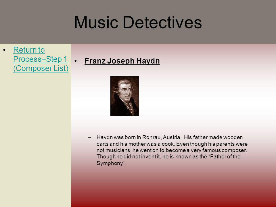 Music Detectives Return to Process–Step 1 (Composer List)Return to Process–Step 1 (Composer List) Franz Joseph Haydn –Haydn was born in Rohrau, Austria.