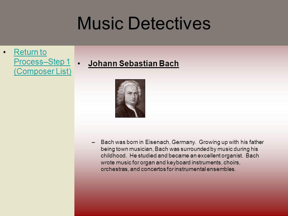 Music Detectives Return to Process–Step 1 (Composer List)Return to Process–Step 1 (Composer List) Johann Sebastian Bach –Bach was born in Eisenach, Germany.