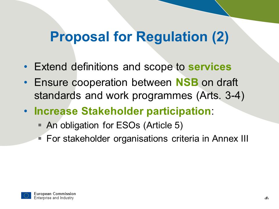 European Commission Enterprise and Industry # Proposal for Regulation (2) Extend definitions and scope to services Ensure cooperation between NSB on draft standards and work programmes (Arts.