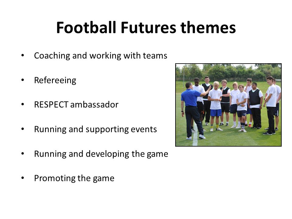Football Futures themes Coaching and working with teams Refereeing RESPECT ambassador Running and supporting events Running and developing the game Promoting the game