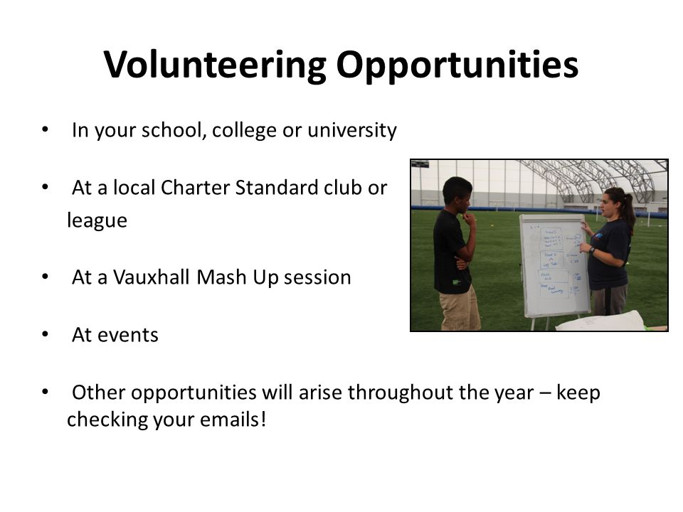 Volunteering Opportunities In your school, college or university At a local Charter Standard club or league At a Vauxhall Mash Up session At events Other opportunities will arise throughout the year – keep checking your  s!