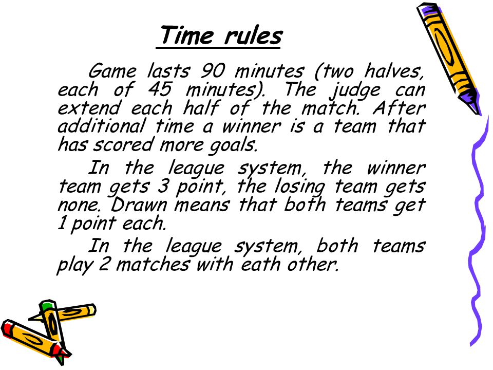 Time rules Game lasts 90 minutes (two halves, each of 45 minutes).